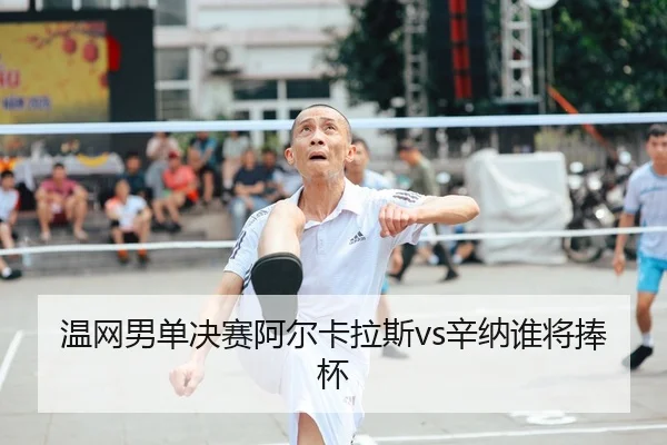 温网男单决赛阿尔卡拉斯vs辛纳谁将捧杯