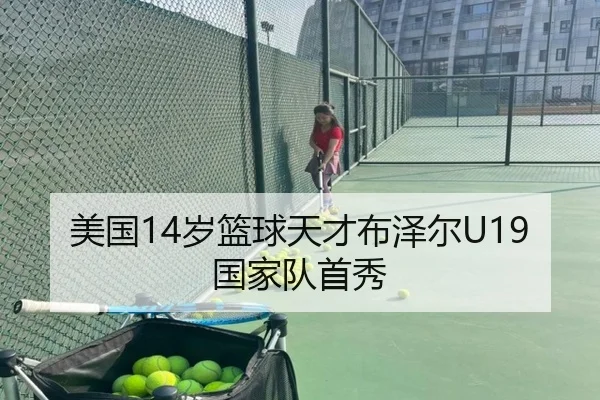 美国14岁篮球天才布泽尔U19国家队首秀