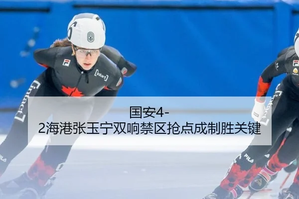 国安4-2海港张玉宁双响禁区抢点成制胜关键