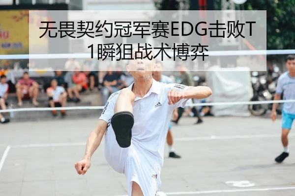 无畏契约冠军赛EDG击败T1瞬狙战术博弈